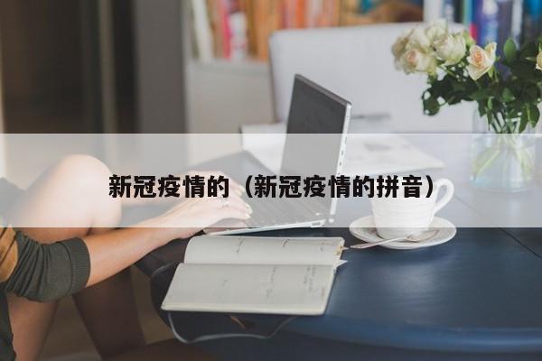 新冠疫情的(新冠疫情的拼音)