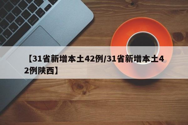 【31省新增本土42例/31省新增本土42例陕西】