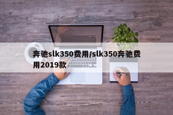 奔驰slk350费用/slk350奔驰费用2019款