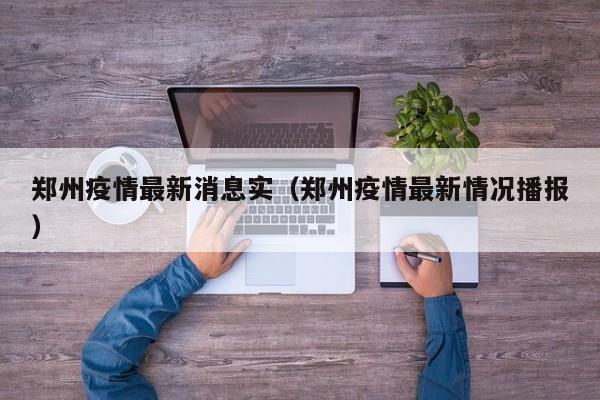 郑州疫情最新消息实(郑州疫情最新情况播报)