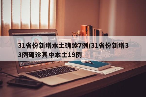 31省份新增本土确诊7例/31省份新增33例确诊其中本土19例