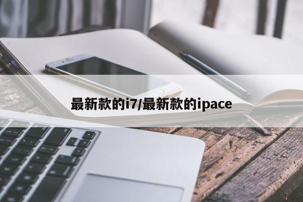 最新款的i7/最新款的ipace