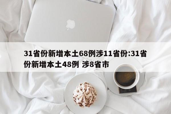 31省份新增本土68例涉11省份:31省份新增本土48例 涉8省市