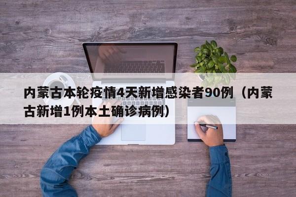 内蒙古本轮疫情4天新增感染者90例(内蒙古新增1例本土确诊病例)