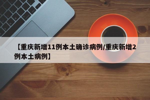 【重庆新增11例本土确诊病例/重庆新增2例本土病例】