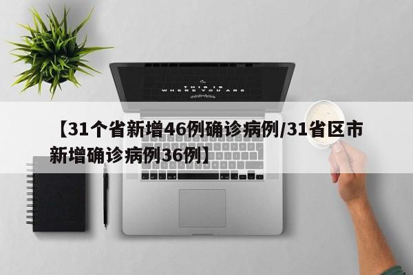 【31个省新增46例确诊病例/31省区市新增确诊病例36例】