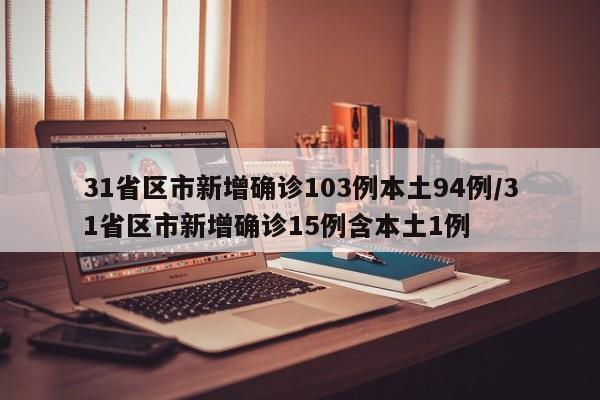 31省区市新增确诊103例本土94例/31省区市新增确诊15例含本土1例