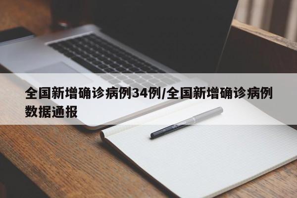 全国新增确诊病例34例/全国新增确诊病例数据通报