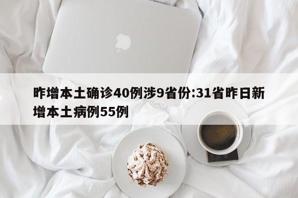 昨增本土确诊40例涉9省份:31省昨日新增本土病例55例