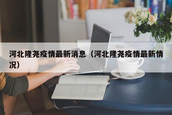河北隆尧疫情最新消息(河北隆尧疫情最新情况)
