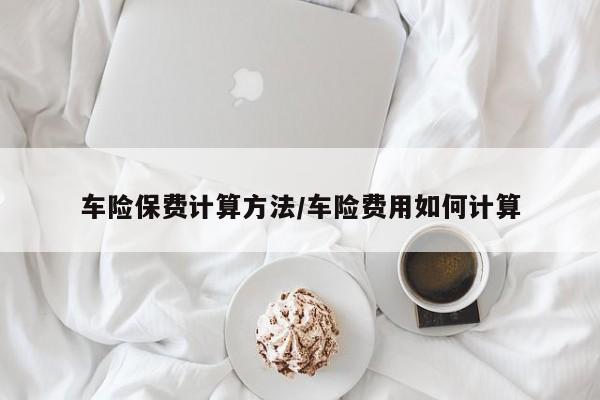 车险保费计算方法/车险费用如何计算