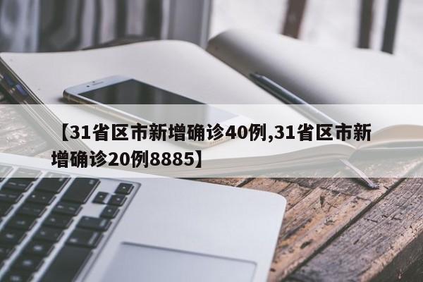 【31省区市新增确诊40例,31省区市新增确诊20例8885】