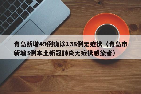 青岛新增49例确诊138例无症状(青岛市新增3例本土新冠肺炎无症状感染者)