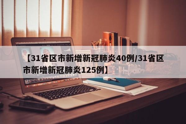 【31省区市新增新冠肺炎40例/31省区市新增新冠肺炎125例】