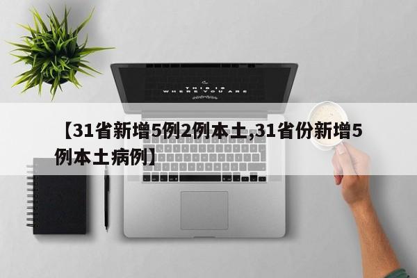 【31省新增5例2例本土,31省份新增5例本土病例】