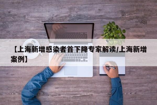 【上海新增感染者首下降专家解读/上海新增案例】