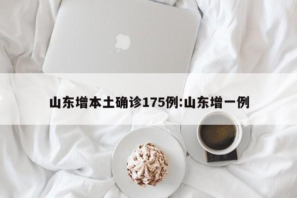 山东增本土确诊175例:山东增一例