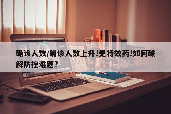 确诊人数/确诊人数上升!无特效药!如何破解防控难题?