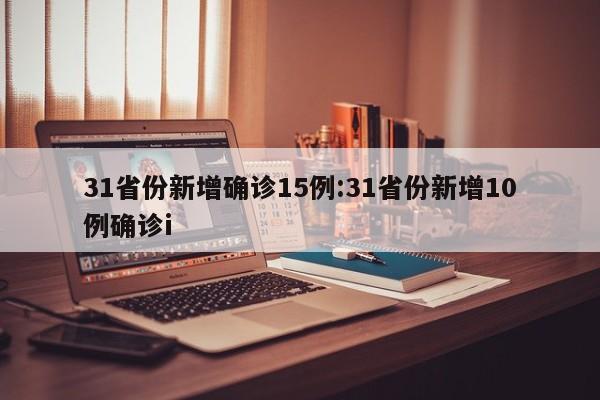 31省份新增确诊15例:31省份新增10例确诊i