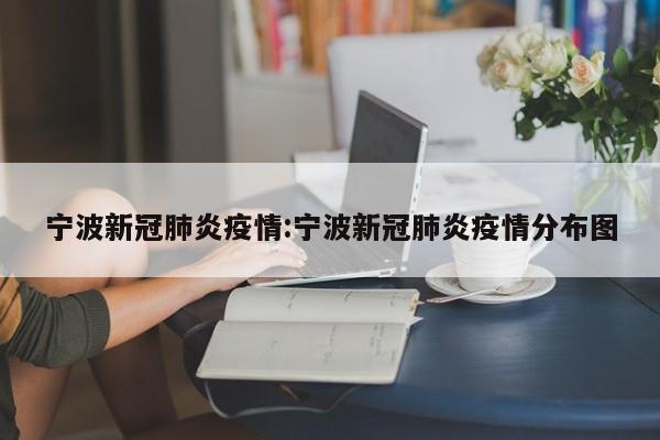 宁波新冠肺炎疫情:宁波新冠肺炎疫情分布图