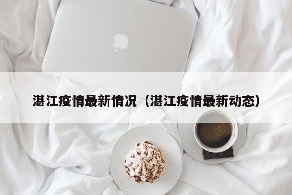 湛江疫情最新情况(湛江疫情最新动态)