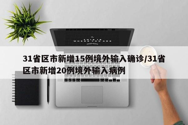 31省区市新增15例境外输入确诊/31省区市新增20例境外输入病例