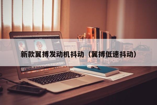 新款翼搏发动机抖动(翼搏低速抖动)