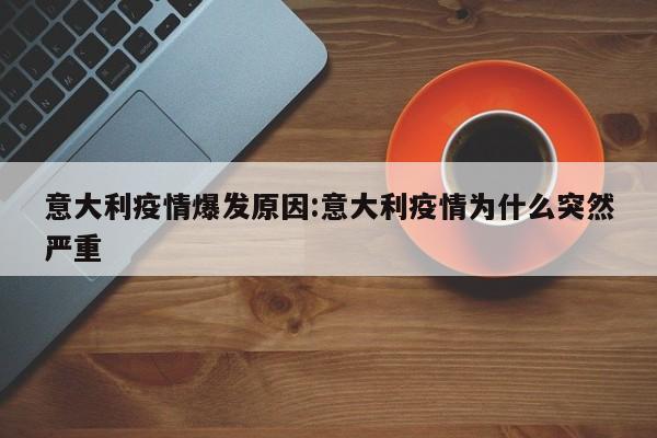 意大利疫情爆发原因:意大利疫情为什么突然严重