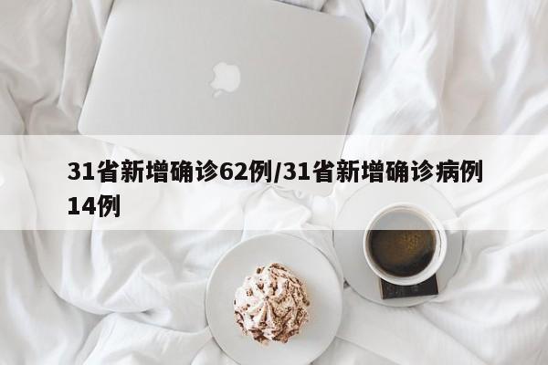 31省新增确诊62例/31省新增确诊病例14例