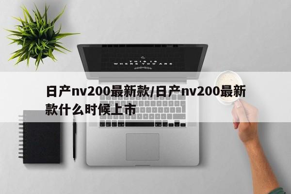 日产nv200最新款/日产nv200最新款什么时候上市
