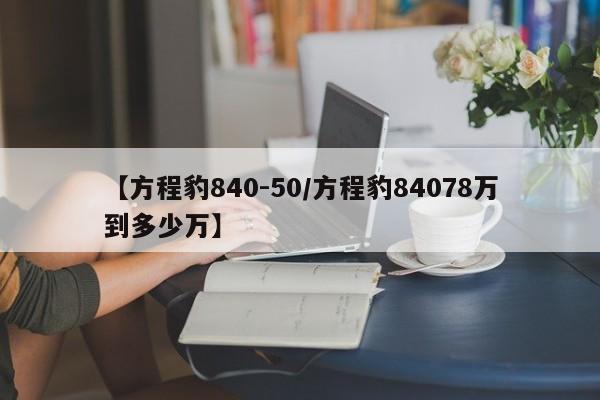 【方程豹840-50/方程豹84078万到多少万】