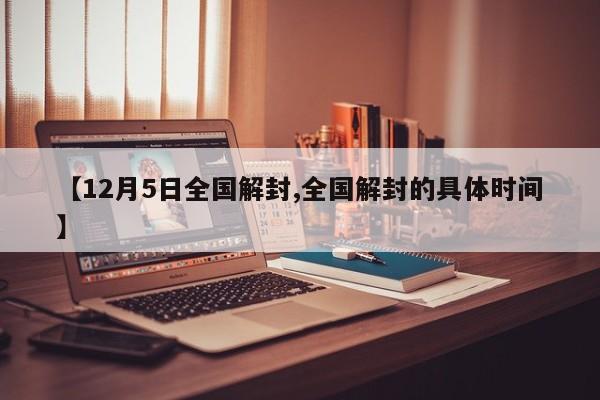 【12月5日全国解封,全国解封的具体时间】