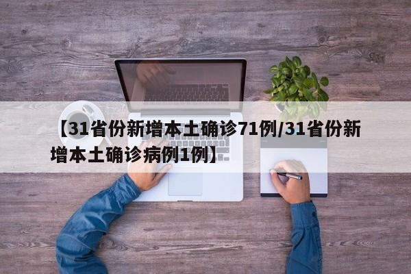 【31省份新增本土确诊71例/31省份新增本土确诊病例1例】
