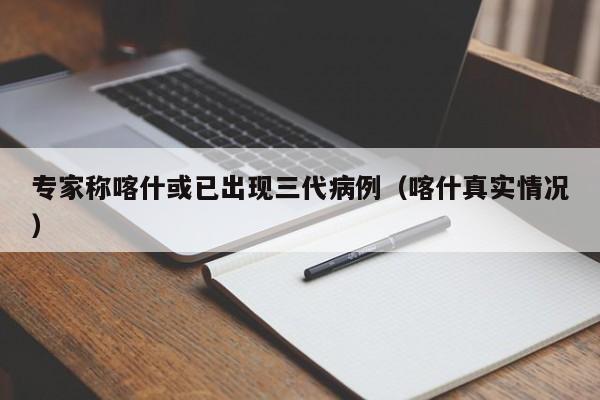 专家称喀什或已出现三代病例(喀什真实情况)