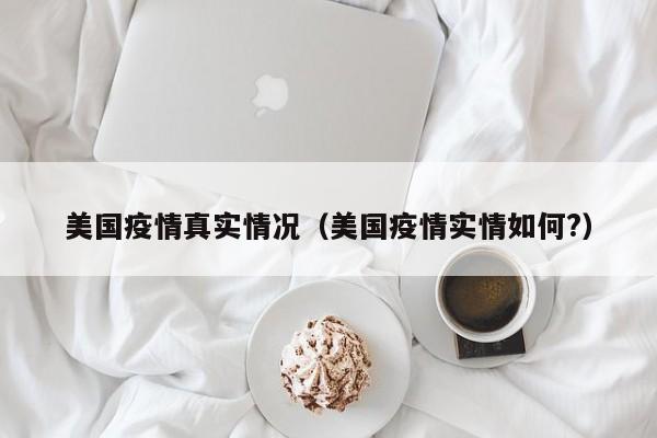 美国疫情真实情况(美国疫情实情如何?)