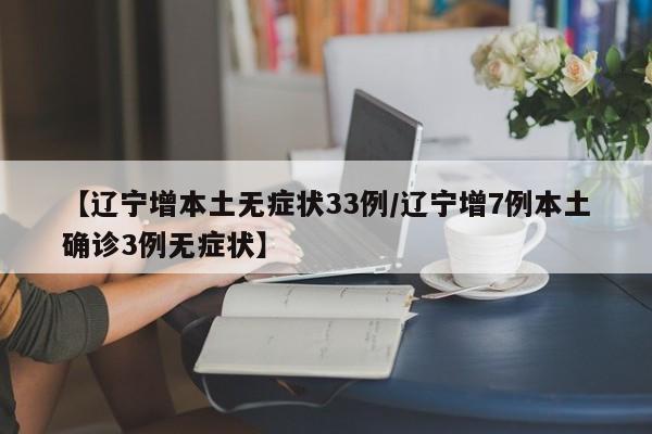 【辽宁增本土无症状33例/辽宁增7例本土确诊3例无症状】
