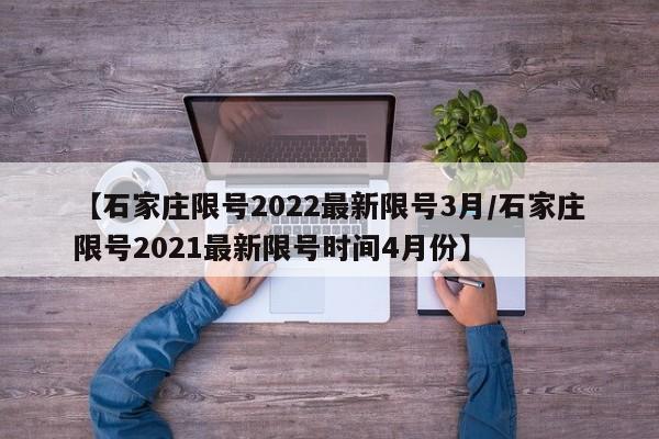 【石家庄限号2022最新限号3月/石家庄限号2021最新限号时间4月份】