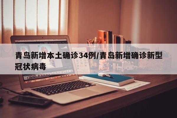 青岛新增本土确诊34例/青岛新增确诊新型冠状病毒