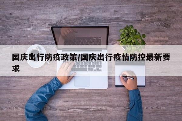 国庆出行防疫政策/国庆出行疫情防控最新要求
