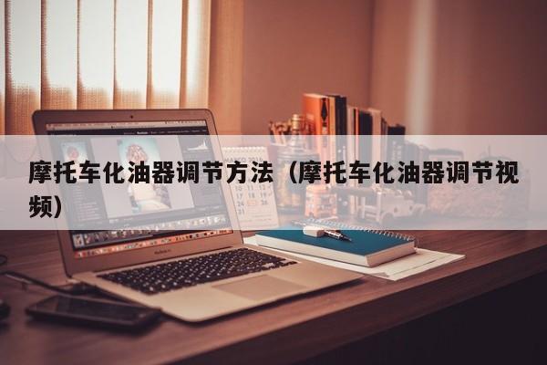 摩托车化油器调节方法(摩托车化油器调节视频)