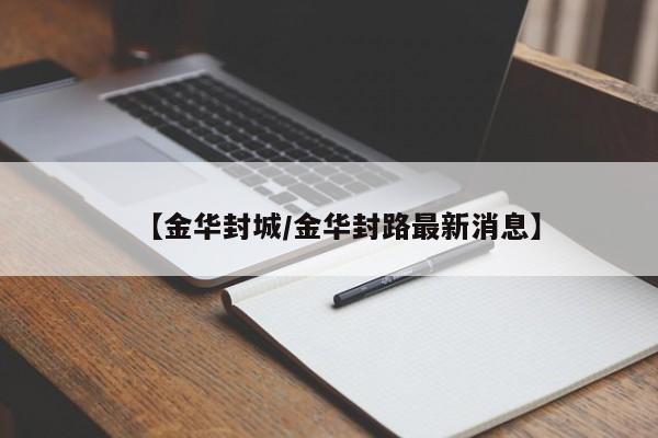 【金华封城/金华封路最新消息】
