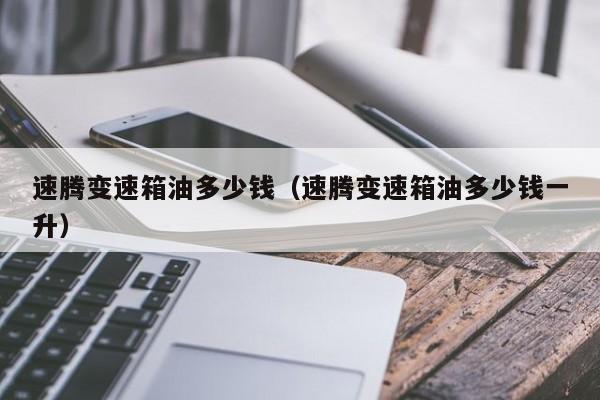 速腾变速箱油多少钱(速腾变速箱油多少钱一升)