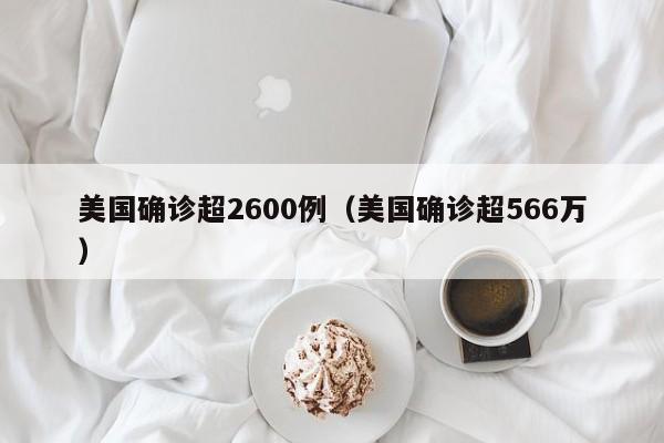 美国确诊超2600例(美国确诊超566万)