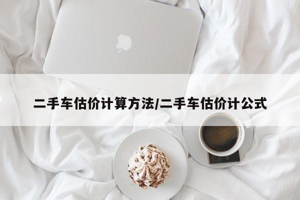 二手车估价计算方法/二手车估价计公式