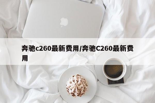 奔驰c260最新费用/奔驰C260最新费用