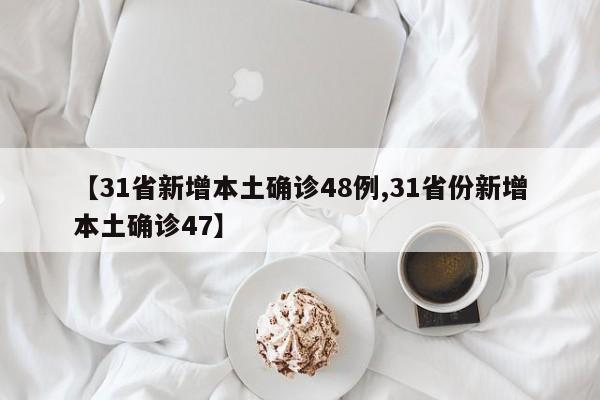 【31省新增本土确诊48例,31省份新增本土确诊47】
