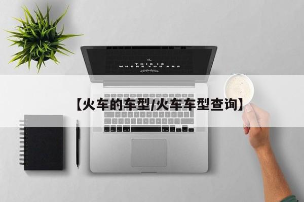 【火车的车型/火车车型查询】