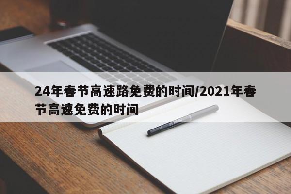 24年春节高速路免费的时间/2021年春节高速免费的时间