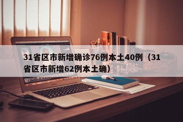 31省区市新增确诊76例本土40例(31省区市新增62例本土确)