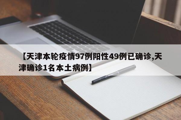 【天津本轮疫情97例阳性49例已确诊,天津确诊1名本土病例】